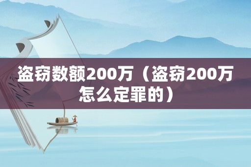 盜竊數(shù)額200萬（盜竊200萬怎么定罪的）