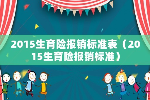 2015生育險報銷標準表（2015生育險報銷標準）