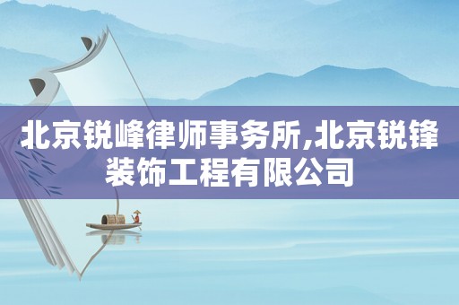 北京銳峰律師事務(wù)所,北京銳鋒裝飾工程有限公司