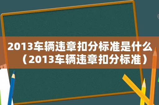 2013車輛違章扣分標(biāo)準(zhǔn)是什么（2013車輛違章扣分標(biāo)準(zhǔn)）