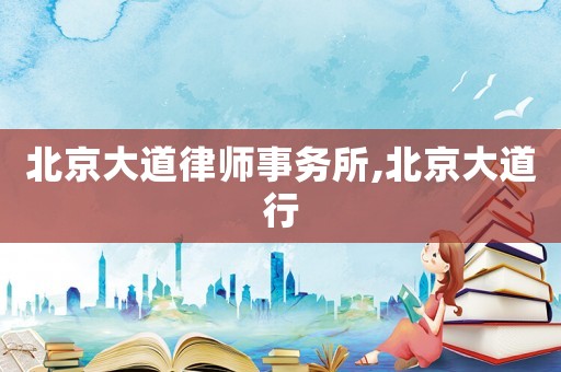 北京大道律師事務(wù)所,北京大道行