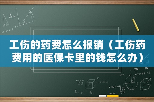 工傷的藥費怎么報銷（工傷藥費用的醫(yī)保卡里的錢怎么辦）