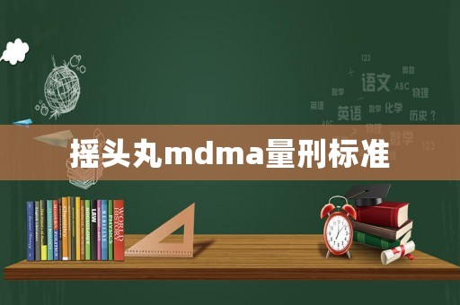 搖頭丸mdma量刑標(biāo)準(zhǔn)