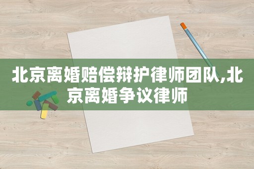 北京離婚賠償辯護(hù)律師團(tuán)隊(duì),北京離婚爭(zhēng)議律師