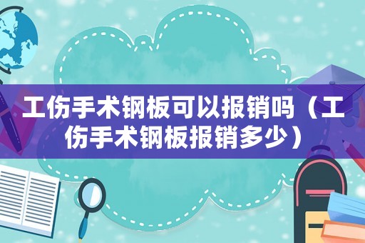 工傷手術(shù)鋼板可以報(bào)銷嗎（工傷手術(shù)鋼板報(bào)銷多少）