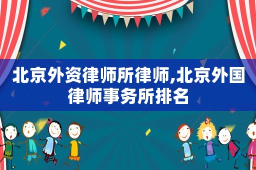 北京外資律師所律師,北京外國(guó)律師事務(wù)所排名