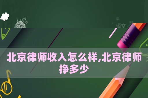 北京律師收入怎么樣,北京律師掙多少