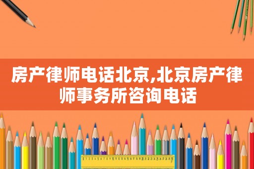 房產(chǎn)律師電話(huà)北京,北京房產(chǎn)律師事務(wù)所咨詢(xún)電話(huà)