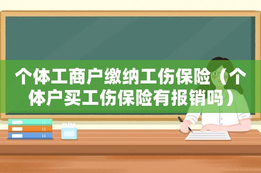 個(gè)體工商戶繳納工傷保險(xiǎn)（個(gè)體戶買工傷保險(xiǎn)有報(bào)銷嗎）