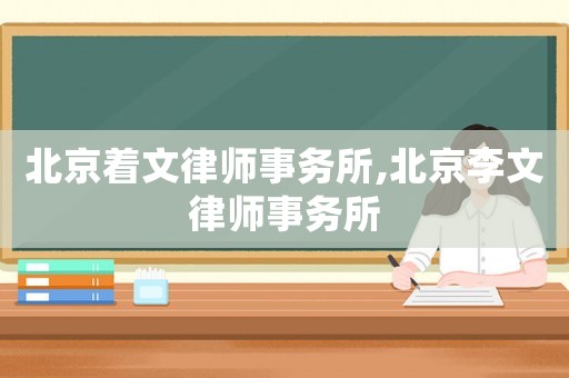北京著文律師事務(wù)所,北京李文律師事務(wù)所