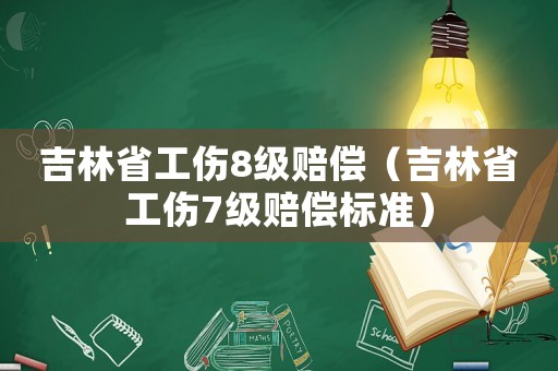 吉林省工傷8級賠償（吉林省工傷7級賠償標(biāo)準(zhǔn)）