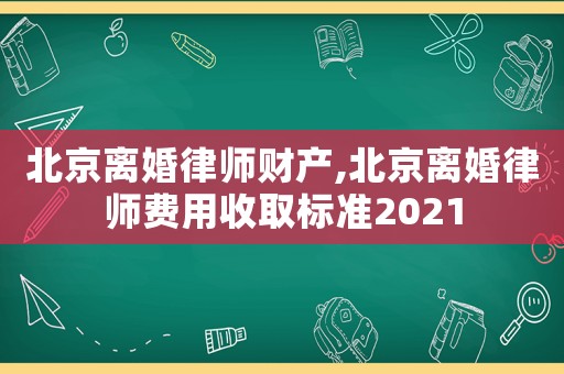 北京離婚律師財產(chǎn),北京離婚律師費(fèi)用收取標(biāo)準(zhǔn)2021
