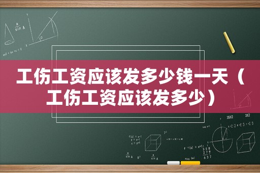 工傷工資應(yīng)該發(fā)多少錢一天（工傷工資應(yīng)該發(fā)多少）