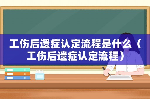 工傷后遺癥認定流程是什么（工傷后遺癥認定流程）
