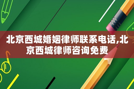 北京西城婚姻律師聯(lián)系電話(huà),北京西城律師咨詢(xún)免費(fèi)