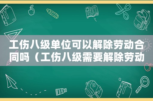工傷八級單位可以解除勞動(dòng)合同嗎（工傷八級需要解除勞動(dòng)合同么）