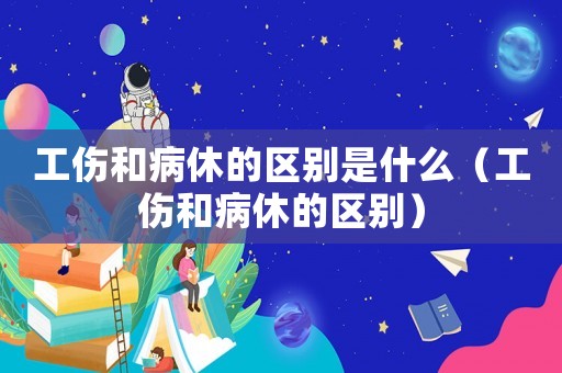工傷和病休的區(qū)別是什么（工傷和病休的區(qū)別）