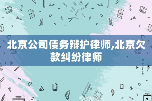 北京公司債務(wù)辯護律師,北京欠款糾紛律師