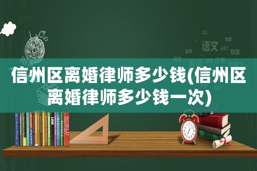信州區(qū)離婚律師多少錢(qián)(信州區(qū)離婚律師多少錢(qián)一次)