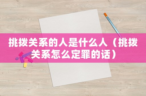 挑撥關(guān)系的人是什么人（挑撥關(guān)系怎么定罪的話(huà)）