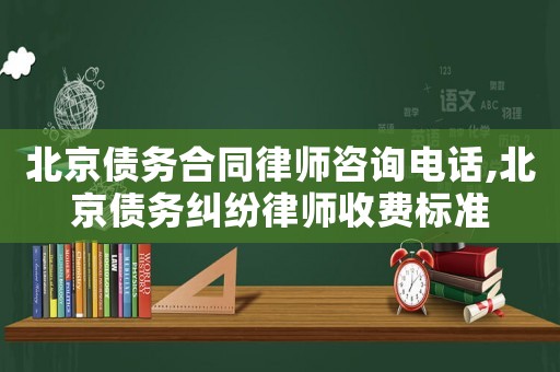 北京債務(wù)合同律師咨詢電話,北京債務(wù)糾紛律師收費(fèi)標(biāo)準(zhǔn)