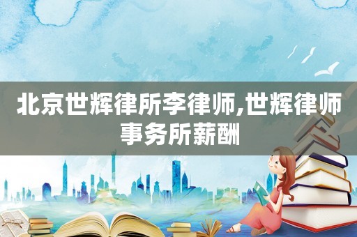北京世輝律所李律師,世輝律師事務(wù)所薪酬