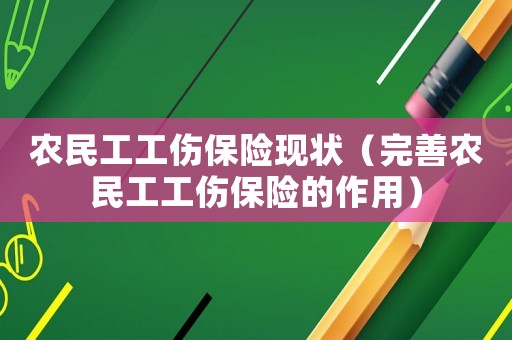 農(nóng)民工工傷保險現(xiàn)狀（完善農(nóng)民工工傷保險的作用）