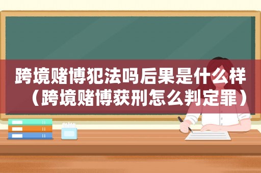 跨境賭博犯法嗎后果是什么樣（跨境賭博獲刑怎么判定罪）