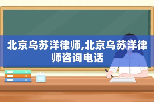 北京烏蘇洋律師,北京烏蘇洋律師咨詢電話