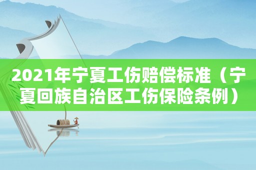 2021年寧夏工傷賠償標(biāo)準(zhǔn)（寧夏回族自治區(qū)工傷保險條例）