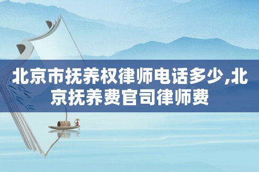 北京市撫養(yǎng)權(quán)律師電話多少,北京撫養(yǎng)費(fèi)官司律師費(fèi)