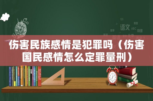 傷害民族感情是犯罪嗎（傷害國民感情怎么定罪量刑）
