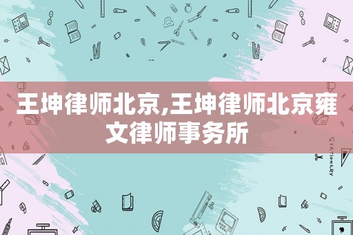 王坤律師北京,王坤律師北京雍文律師事務(wù)所
