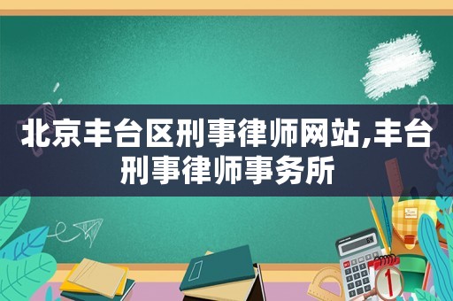 北京豐臺(tái)區(qū)刑事律師網(wǎng)站,豐臺(tái)刑事律師事務(wù)所