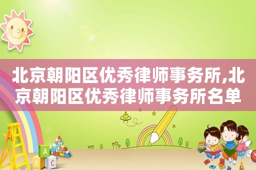 北京朝陽(yáng)區(qū)優(yōu)秀律師事務(wù)所,北京朝陽(yáng)區(qū)優(yōu)秀律師事務(wù)所名單