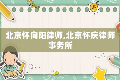北京懷向陽律師,北京懷慶律師事務(wù)所