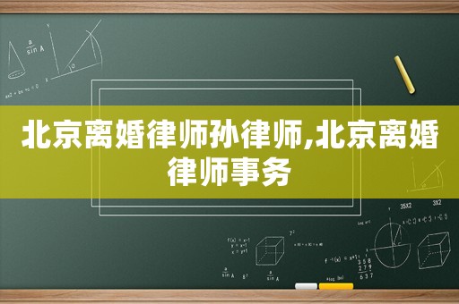 北京離婚律師孫律師,北京離婚律師事務