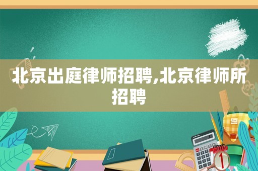 北京出庭律師招聘,北京律師所招聘