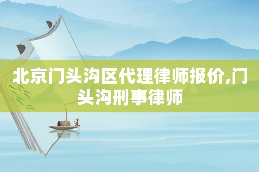 北京門頭溝區(qū)代理律師報(bào)價(jià),門頭溝刑事律師