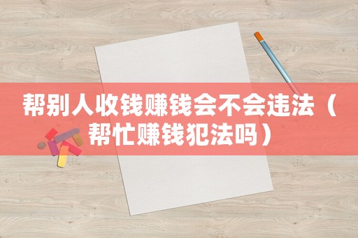 幫別人收錢賺錢會不會違法（幫忙賺錢犯法嗎）