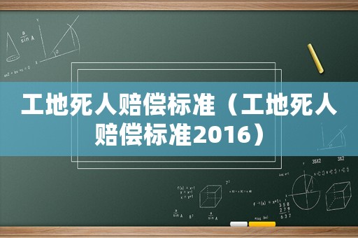 工地死人賠償標(biāo)準(zhǔn)（工地死人賠償標(biāo)準(zhǔn)2016）