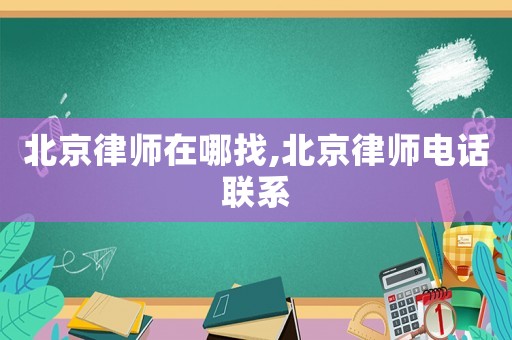 北京律師在哪找,北京律師電話聯(lián)系