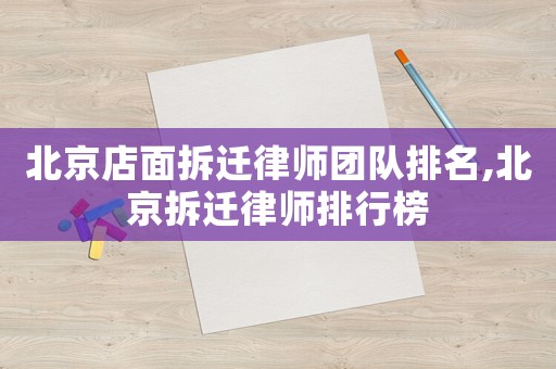 北京店面拆遷律師團(tuán)隊排名,北京拆遷律師排行榜