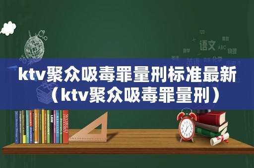 ktv聚眾吸毒罪量刑標(biāo)準(zhǔn)最新（ktv聚眾吸毒罪量刑）