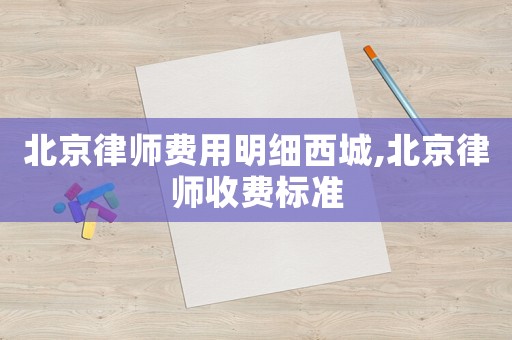 北京律師費(fèi)用明細(xì)西城,北京律師收費(fèi)標(biāo)準(zhǔn)