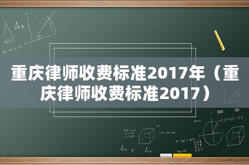 重慶律師收費(fèi)標(biāo)準(zhǔn)2017年（重慶律師收費(fèi)標(biāo)準(zhǔn)2017）