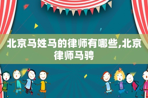 北京馬姓馬的律師有哪些,北京律師馬騁