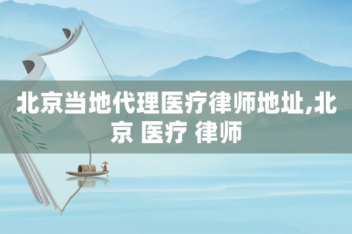 北京當?shù)卮磲t(yī)療律師地址,北京 醫(yī)療 律師