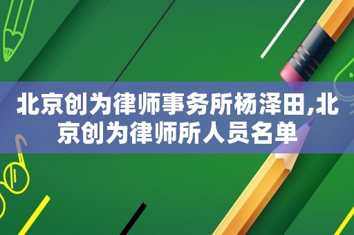 北京創(chuàng)為律師事務(wù)所楊澤田,北京創(chuàng)為律師所人員名單