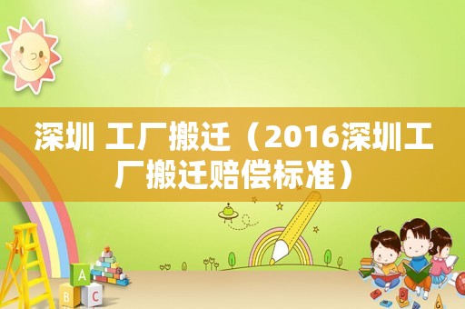 深圳 工廠搬遷（2016深圳工廠搬遷賠償標(biāo)準(zhǔn)）